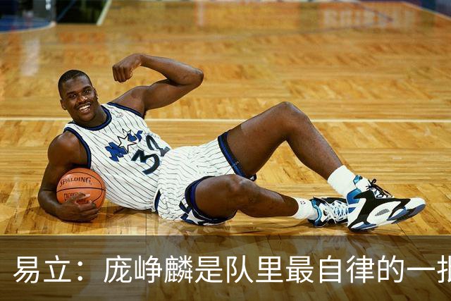 易立：庞峥麟是队里最自律的一批 训练结束都是最晚离开球场的
