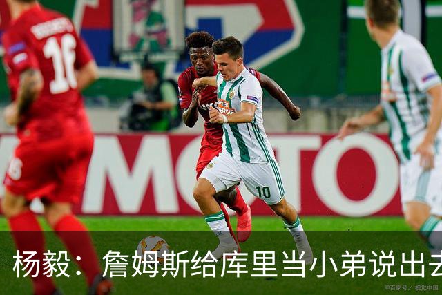 杨毅：詹姆斯给库里当小弟说出去不好听 到时候一起巡演只能做配