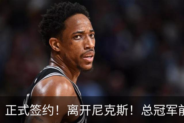 正式签约！离开尼克斯！总冠军前锋沦为无保障合同
