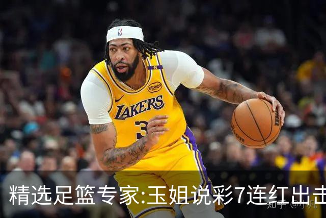 精选足篮专家:玉姐说彩7连红出击足彩 司马解球6连红